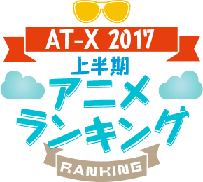 AT-X2017 上半期 アニメランキング