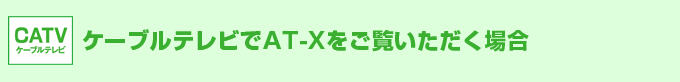 ケーブルテレビでAT-Xをご覧いただく場合