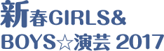 新春GIRLS&BOYS☆演芸 2017