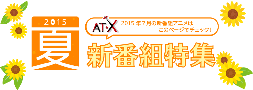 AT-X 2015年7月の新番組アニメはこのページでチェック！2015年夏の新番組アニメ特集！