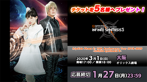 【応募受付終了】【3/1大阪公演】「fripSide Phase 2  10th Anniversary Tour 2019-2020 -infinite synthesis 5-」チケットプレゼント