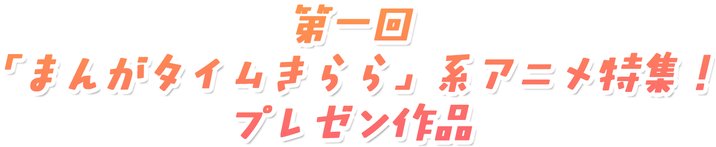 第一回 「まんがタイムきらら」系アニメ特集！プレゼン作品