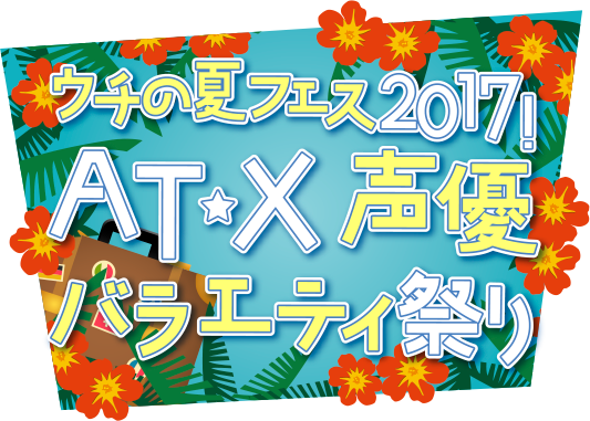 ウチの夏フェス2017！AT-X 声優バラエティ祭り