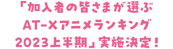 「加入者の皆さまが選ぶ AT-Xアニメランキング2023上半期」実施決定！