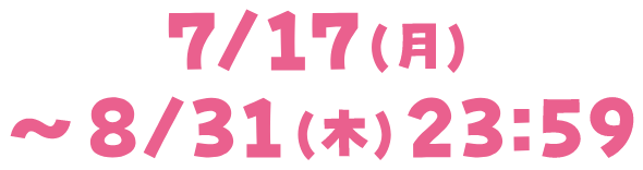 7/17（月）〜8/31（木）23:59