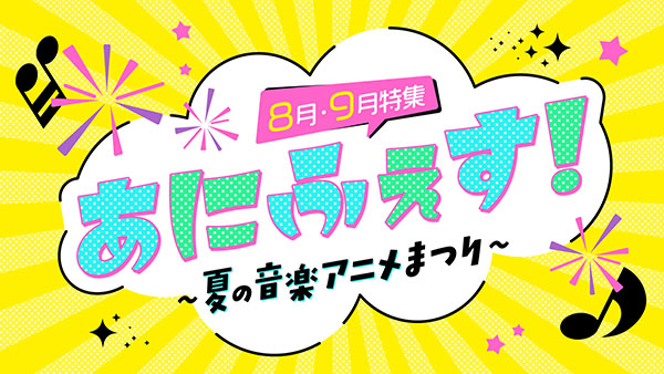 8月・9月特集「あにふぇす！～夏の音楽アニメまつり～」