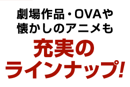 劇場作品・OVAや懐かしのアニメも充実のラインナップ！