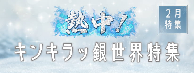 2月「熱中！キンキラッ銀世界特集」