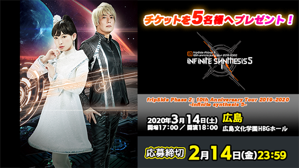 【応募受付終了】3/14広島公演「fripSide Phase 2  10th Anniversary Tour 2019-2020 -infinite synthesis 5-」チケットプレゼント