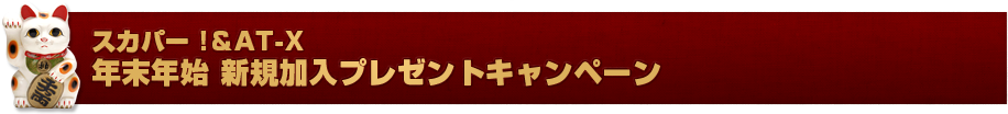 スカパー !＆AT-X 年末年始 新規加入プレゼントキャンペーン