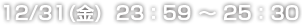 12/31(金)  23：59 ～ 25：30