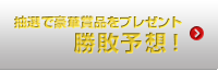 抽選で豪華賞品をプレゼント 勝敗予想！