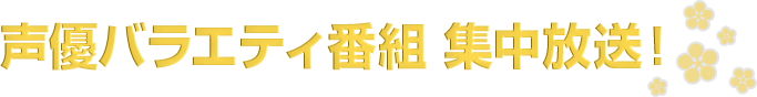 声優バラエティ番組 集中放送！