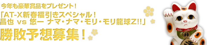 今年も豪華賞品をプレゼント！「AT-X新春福引きSP！昌也vs悠一 ナマ・ナマ・モリ・モリ龍球Z!!」勝敗予想募集！