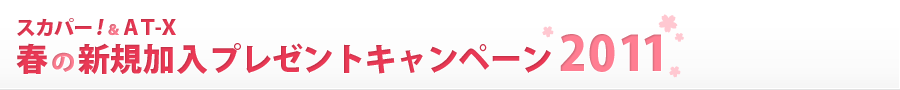 スカパー!&AT-X 春の新規加入プレゼントキャンペーン2011