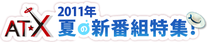 AT-X  2011年夏の新番組特集！