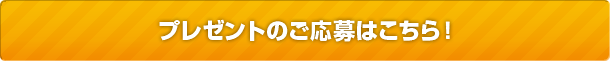 プレゼントのご応募はこちら！