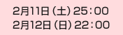 2月11日（土）25：00、2月12日（日）22：00