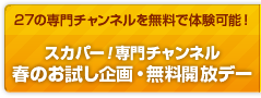 スカパー！専門チャンネル 春のお試し企画・無料開放デー