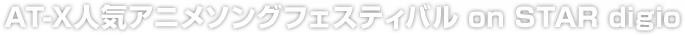 AT-X人気アニメソングフェスティバル on STAR digio