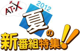 AT-X  2012年夏の新番組特集！