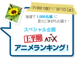 抽選で 1,000名様 に夏のご挨拶もお届け！スペシャル企画 上半期 AT-X アニメランキング!