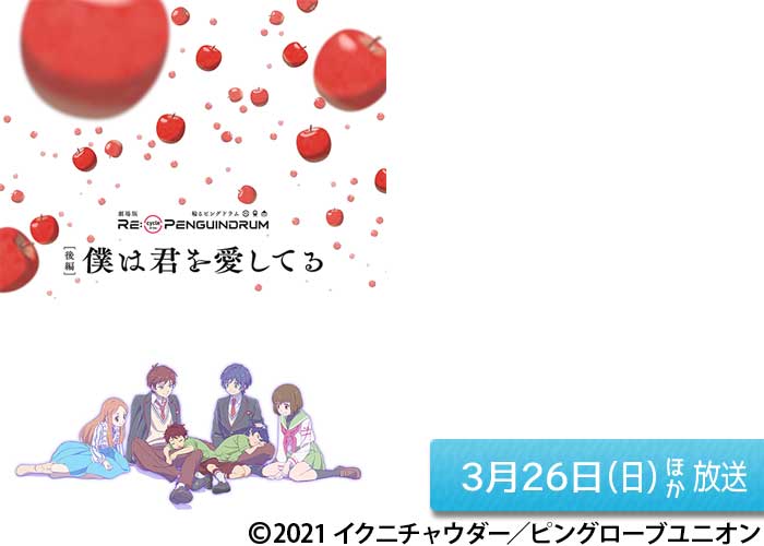 「劇場版 RE:cycle of the PENGUINDRUM ［後編］僕は君を愛してる」03/26ほか放送