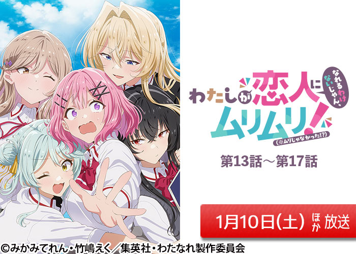 「わたしが恋人になれるわけないじゃん、ムリムリ!(※ムリじゃなかった!?)」#13~17 01/10ほか放送