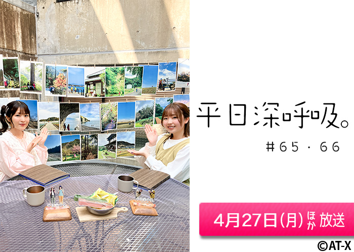 「平日深呼吸。」＃65・66　04/27ほか放送