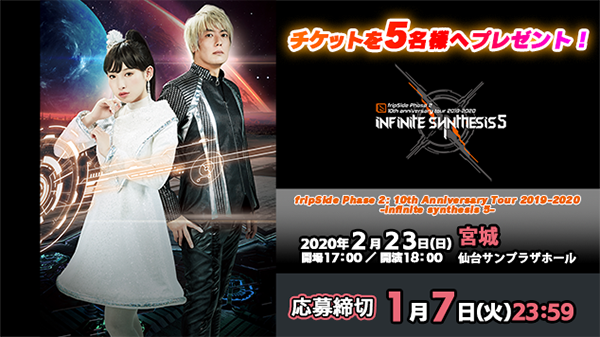 【応募受付終了】【2/23宮城】「fripSide Phase 2  10th Anniversary Tour 2019-2020 -infinite synthesis 5-」チケットプレゼント