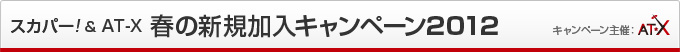 スカパー！＆AT-X 春の新規加入キャンペーン2012