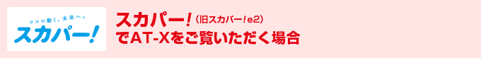 スカパー 旧スカパー E2 でat Xをご覧いただく場合 At X視聴方法のご案内 At X ワンランク上のアニメ専門チャンネル