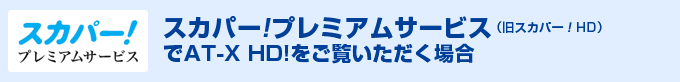 スカパー!プレミアムサービスでAT-X HD!をご覧いただく場合