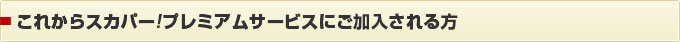 これからスカパー!プレミアムサービスにご加入される方