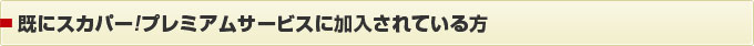 既にスカパー!プレミアムサービスに加入されている方