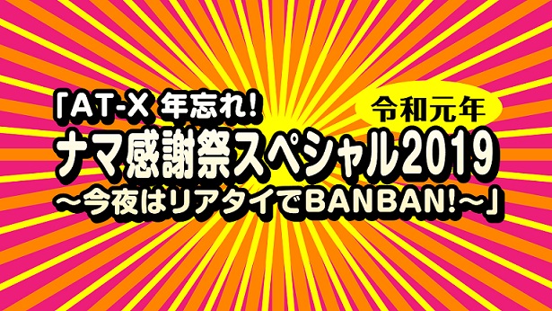 【応募受付終了】「AT-X 年忘れ！ナマ感謝祭スペシャル２０１９ 〜今夜はリアタイでBANBAN！〜」プレゼントキャンペーン！