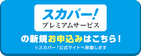 スカパー！プレミアムの新規お申込みはこちら！ 