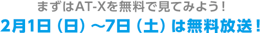 まずはAT-Xを無料で見てみよう！2月1日（日）～7日（土）は無料放送！