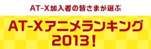 AT-X加入者の皆さまが選ぶ AT-Xアニメランキング2013！