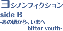 ヨシノンフィクション side B -あの頃から、いまへ bitter youth-