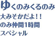 ゆくのみくるのみ 大みそかだよ！！のみ仲間1時間スペシャル