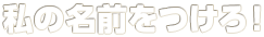 私の名前をつけろ！