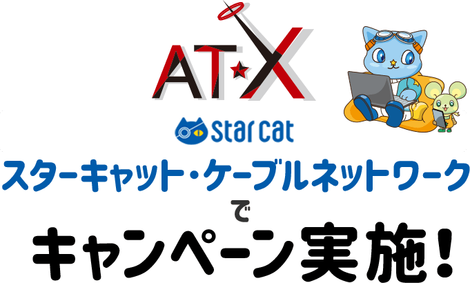 AT-X スターキャット･ケーブルネットワークでキャンペーン実施！